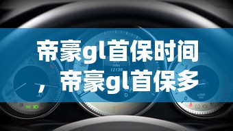 帝豪gl首保时间，帝豪gl首保多少公里